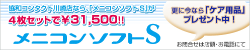 協和コンタクト川崎店なら、「メニコンソフトS」が4枚セットで￥31,500!! 更に今なら「ケア用品」プレゼント中！